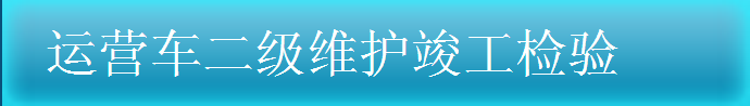 運(yùn)營車二級(jí)維護(hù)竣工驗(yàn)收